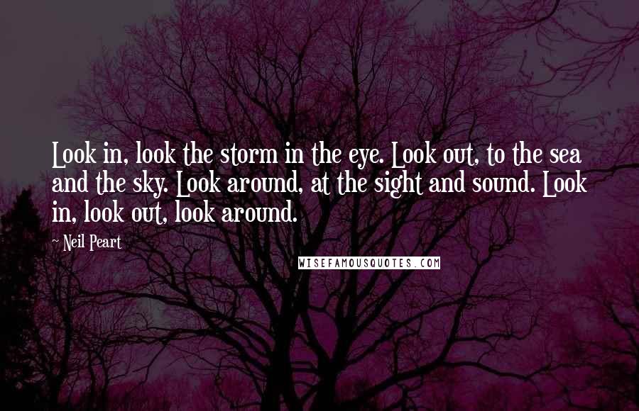 Neil Peart Quotes: Look in, look the storm in the eye. Look out, to the sea and the sky. Look around, at the sight and sound. Look in, look out, look around.
