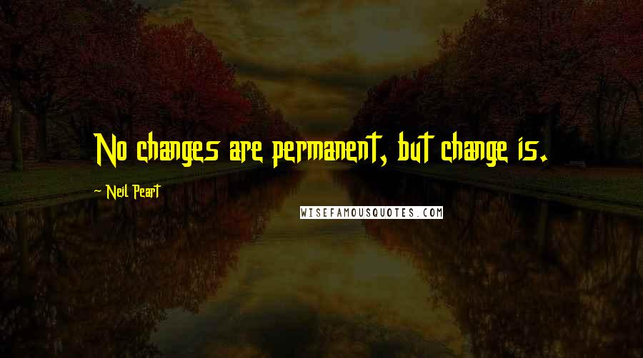 Neil Peart Quotes: No changes are permanent, but change is.