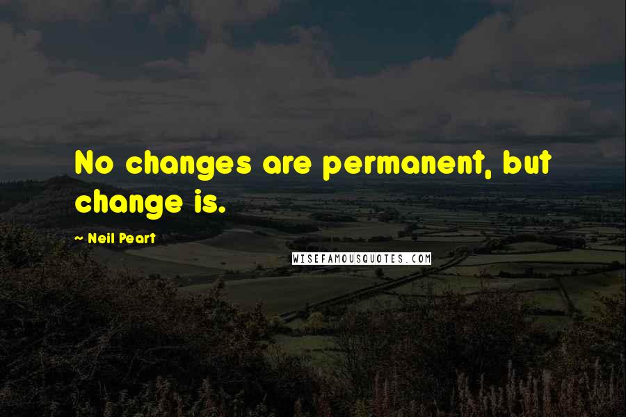 Neil Peart Quotes: No changes are permanent, but change is.