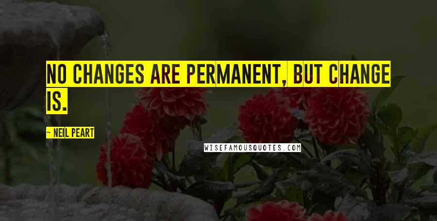 Neil Peart Quotes: No changes are permanent, but change is.