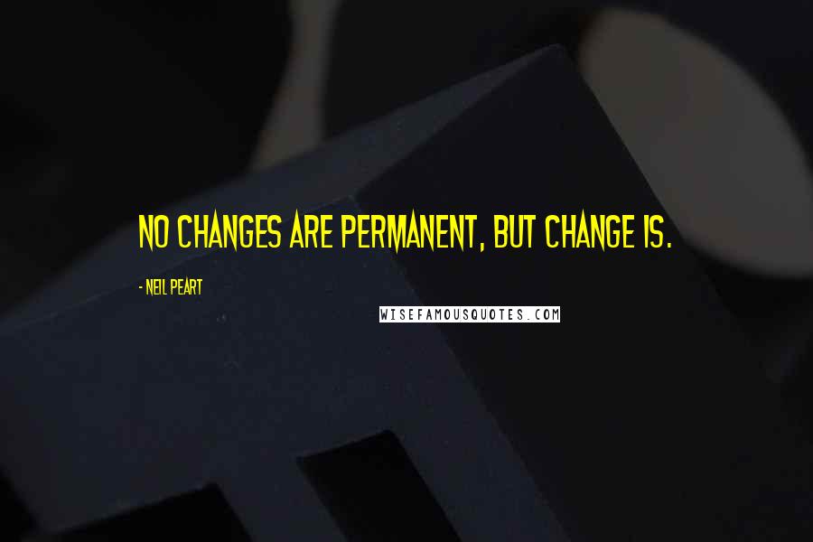 Neil Peart Quotes: No changes are permanent, but change is.