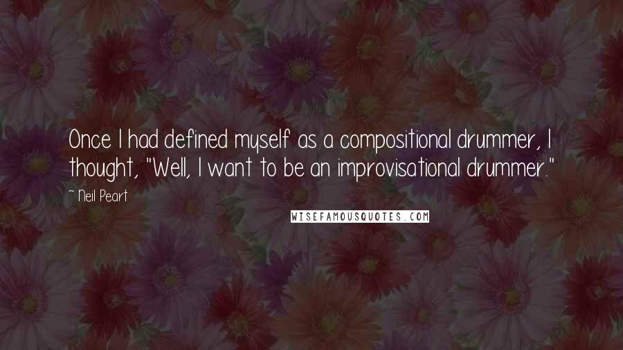 Neil Peart Quotes: Once I had defined myself as a compositional drummer, I thought, "Well, I want to be an improvisational drummer."