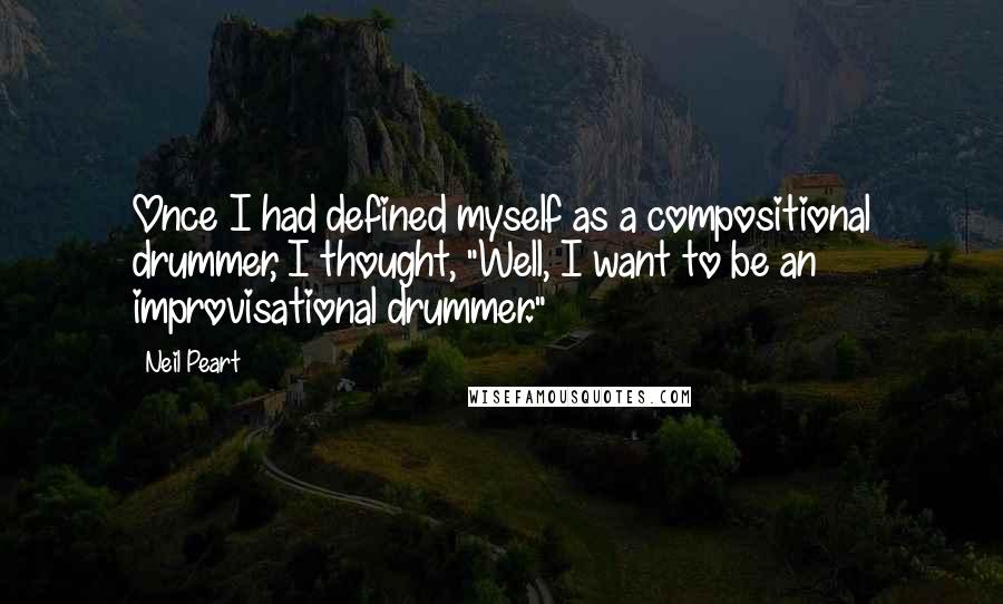 Neil Peart Quotes: Once I had defined myself as a compositional drummer, I thought, "Well, I want to be an improvisational drummer."