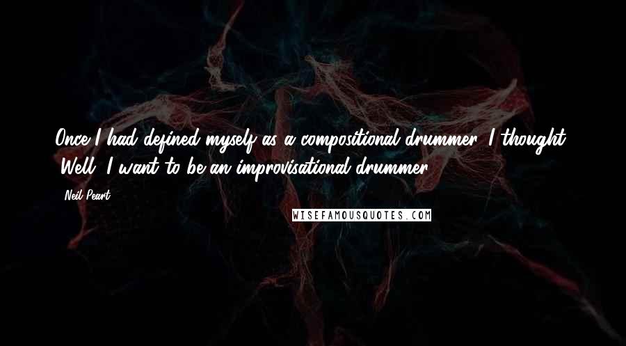 Neil Peart Quotes: Once I had defined myself as a compositional drummer, I thought, "Well, I want to be an improvisational drummer."