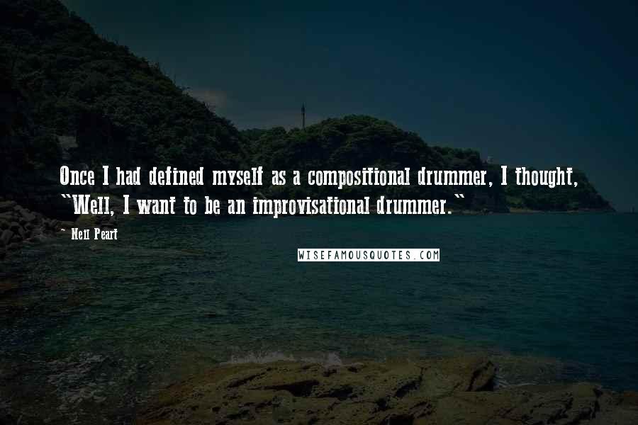 Neil Peart Quotes: Once I had defined myself as a compositional drummer, I thought, "Well, I want to be an improvisational drummer."