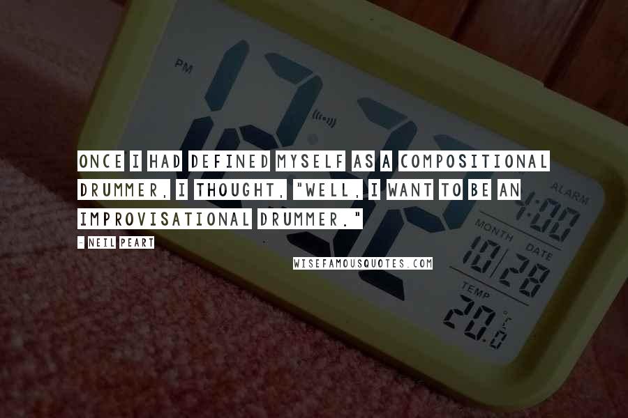Neil Peart Quotes: Once I had defined myself as a compositional drummer, I thought, "Well, I want to be an improvisational drummer."