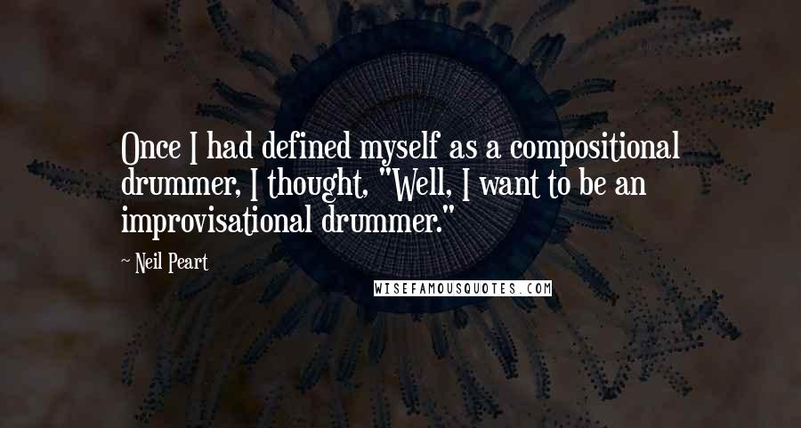 Neil Peart Quotes: Once I had defined myself as a compositional drummer, I thought, "Well, I want to be an improvisational drummer."