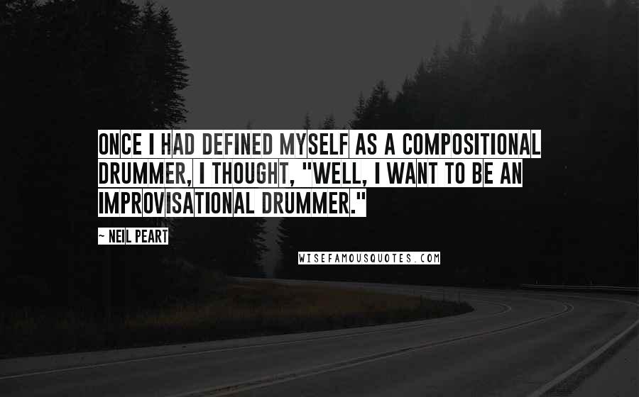 Neil Peart Quotes: Once I had defined myself as a compositional drummer, I thought, "Well, I want to be an improvisational drummer."