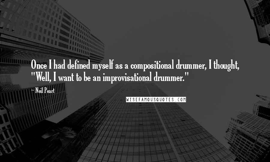 Neil Peart Quotes: Once I had defined myself as a compositional drummer, I thought, "Well, I want to be an improvisational drummer."