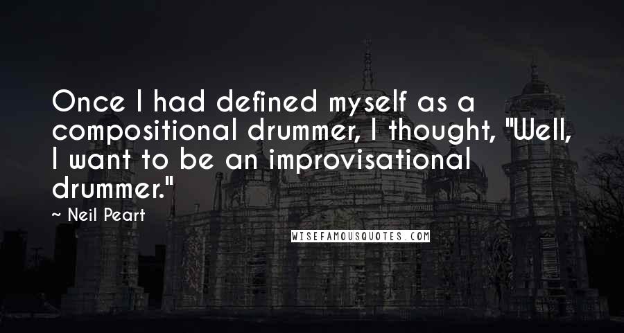 Neil Peart Quotes: Once I had defined myself as a compositional drummer, I thought, "Well, I want to be an improvisational drummer."