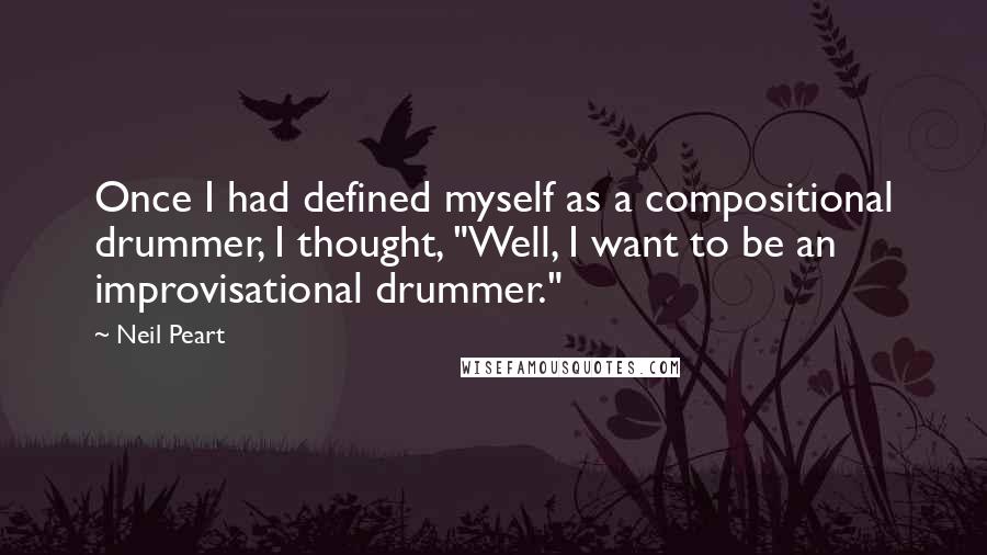 Neil Peart Quotes: Once I had defined myself as a compositional drummer, I thought, "Well, I want to be an improvisational drummer."