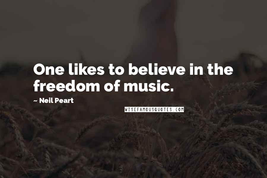 Neil Peart Quotes: One likes to believe in the freedom of music.