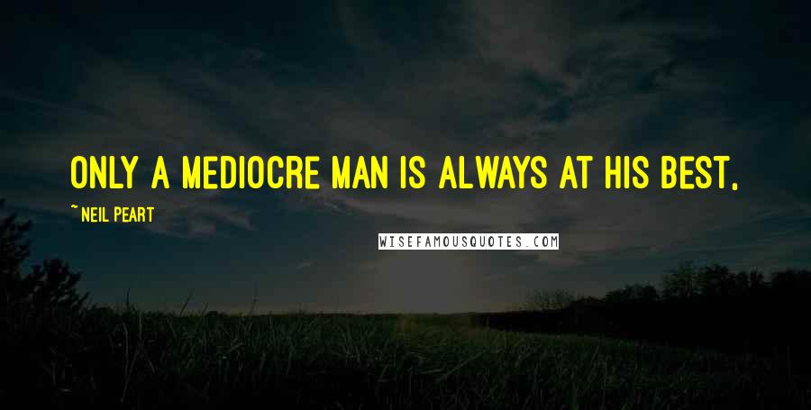Neil Peart Quotes: Only a mediocre man is always at his best,