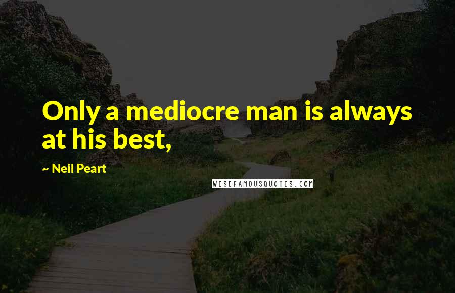 Neil Peart Quotes: Only a mediocre man is always at his best,
