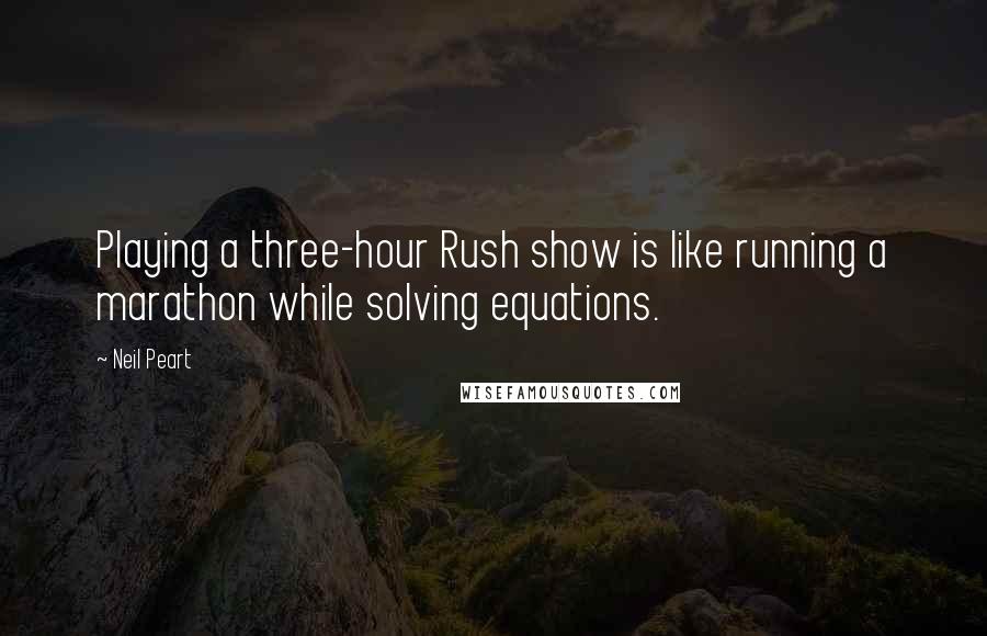 Neil Peart Quotes: Playing a three-hour Rush show is like running a marathon while solving equations.