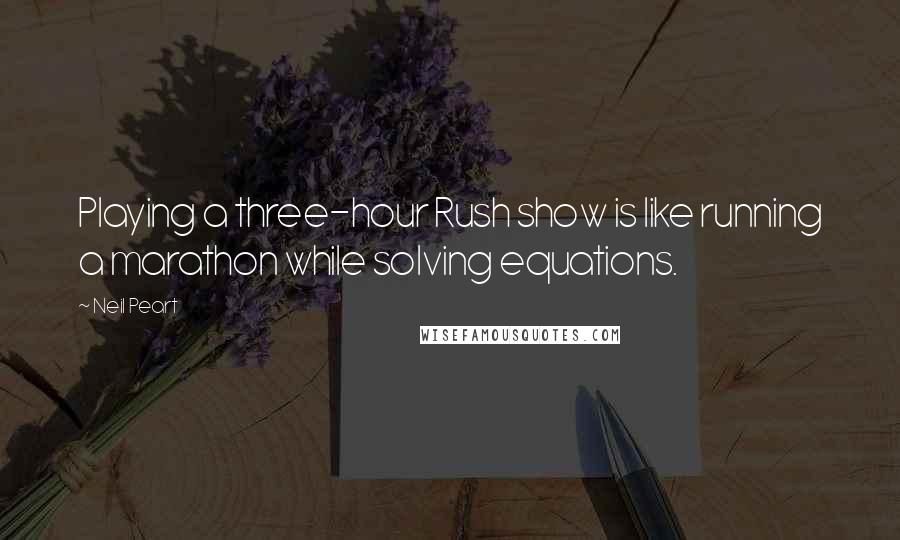 Neil Peart Quotes: Playing a three-hour Rush show is like running a marathon while solving equations.