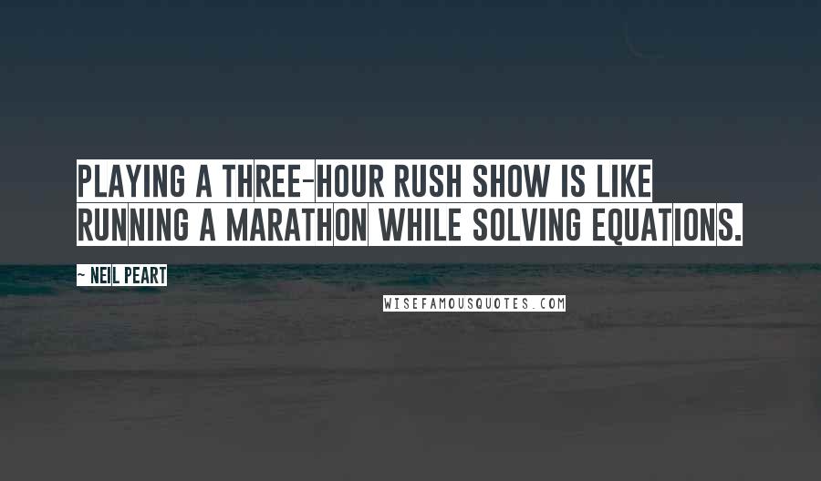 Neil Peart Quotes: Playing a three-hour Rush show is like running a marathon while solving equations.