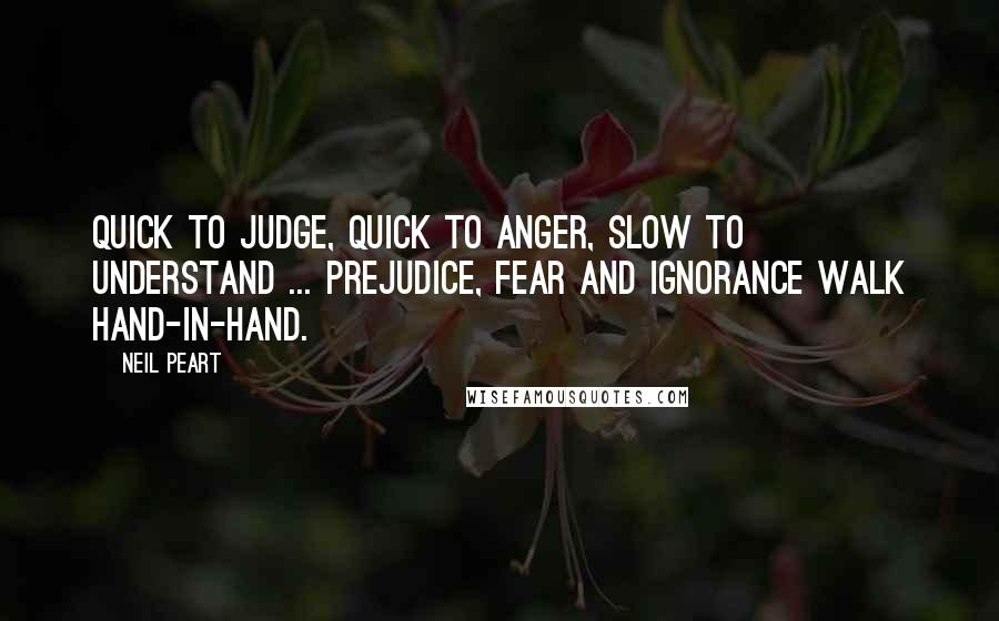 Neil Peart Quotes: Quick to judge, quick to anger, slow to understand ... prejudice, fear and ignorance walk hand-in-hand.