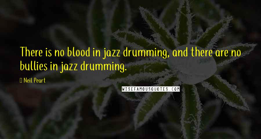 Neil Peart Quotes: There is no blood in jazz drumming, and there are no bullies in jazz drumming.