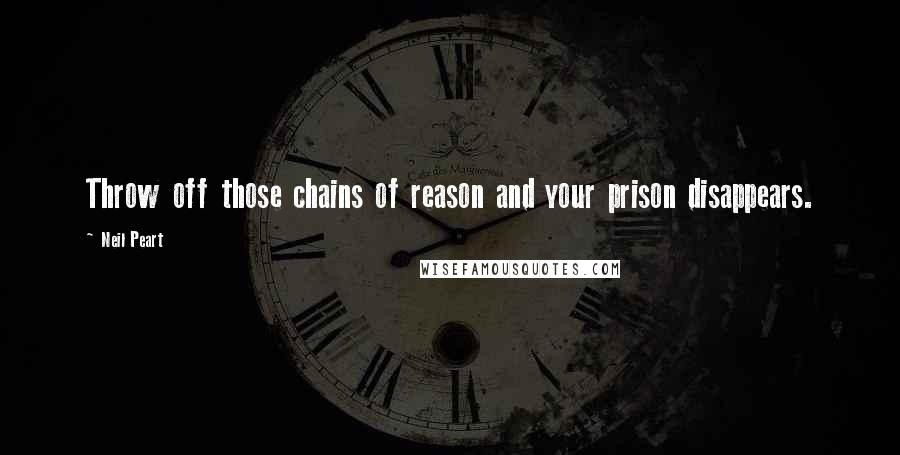 Neil Peart Quotes: Throw off those chains of reason and your prison disappears.
