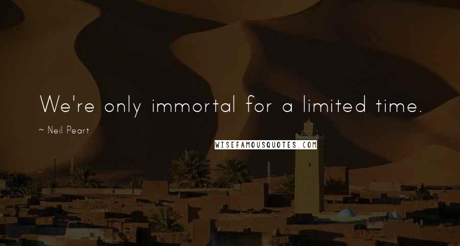 Neil Peart Quotes: We're only immortal for a limited time.