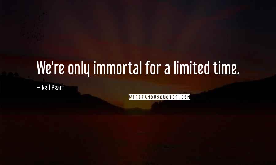 Neil Peart Quotes: We're only immortal for a limited time.