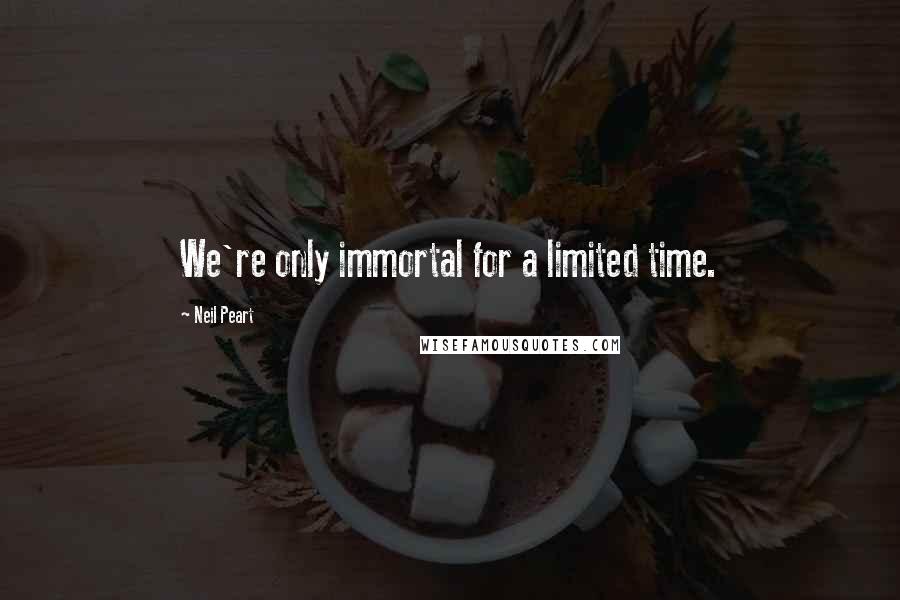 Neil Peart Quotes: We're only immortal for a limited time.