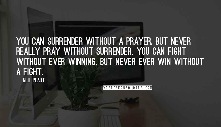 Neil Peart Quotes: You can surrender without a prayer, but never really pray without surrender. You can fight without ever winning, but never ever win without a fight.