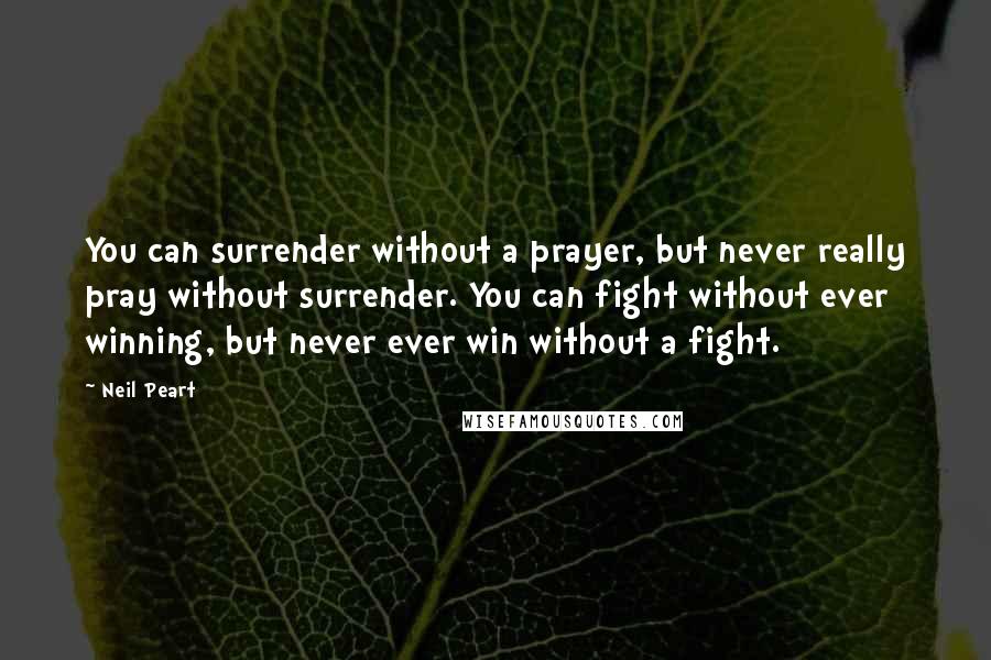 Neil Peart Quotes: You can surrender without a prayer, but never really pray without surrender. You can fight without ever winning, but never ever win without a fight.