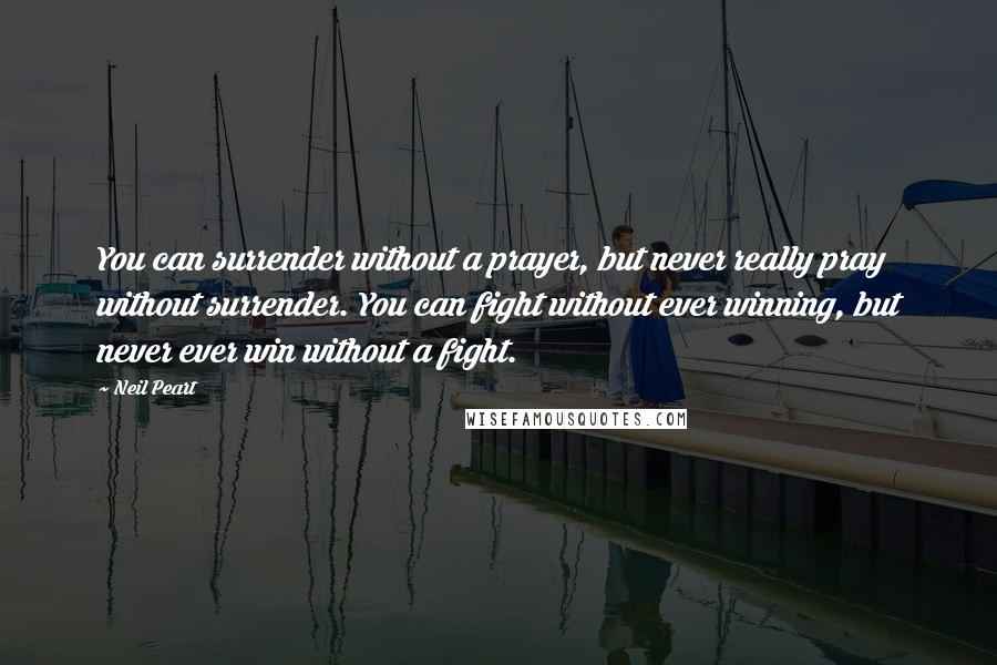 Neil Peart Quotes: You can surrender without a prayer, but never really pray without surrender. You can fight without ever winning, but never ever win without a fight.