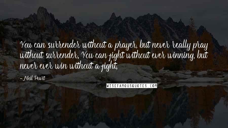 Neil Peart Quotes: You can surrender without a prayer, but never really pray without surrender. You can fight without ever winning, but never ever win without a fight.