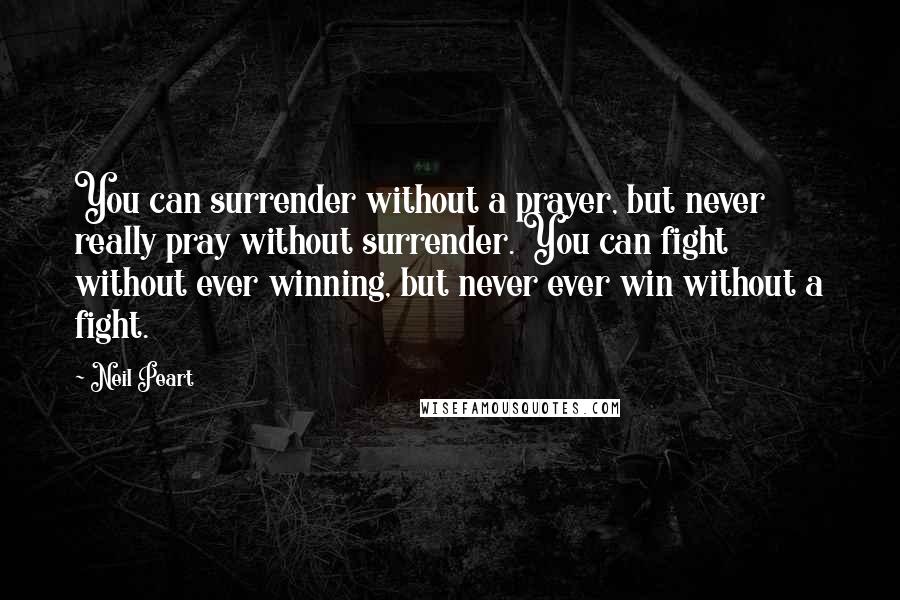 Neil Peart Quotes: You can surrender without a prayer, but never really pray without surrender. You can fight without ever winning, but never ever win without a fight.