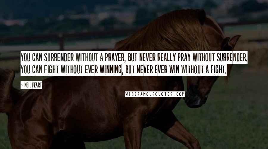 Neil Peart Quotes: You can surrender without a prayer, but never really pray without surrender. You can fight without ever winning, but never ever win without a fight.