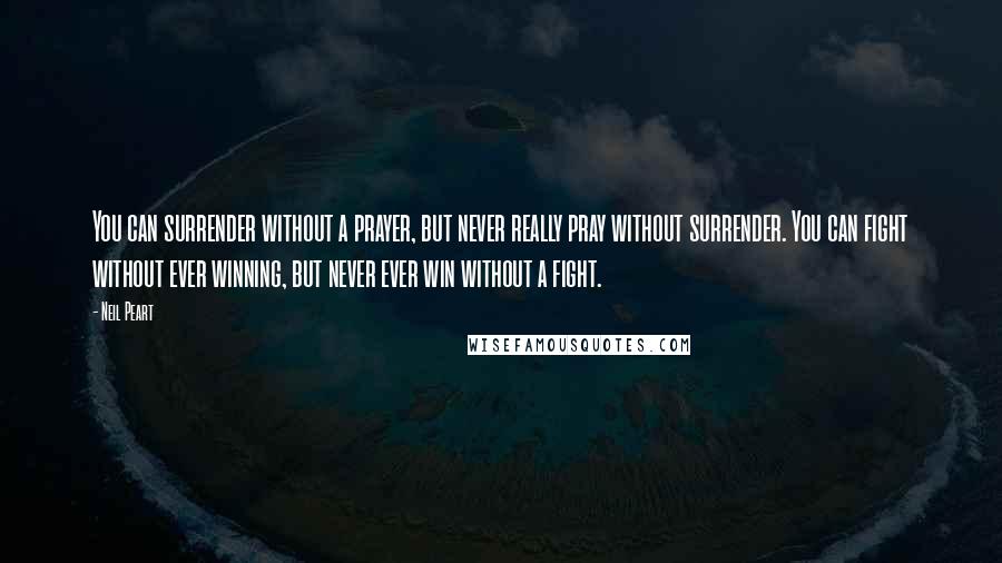 Neil Peart Quotes: You can surrender without a prayer, but never really pray without surrender. You can fight without ever winning, but never ever win without a fight.