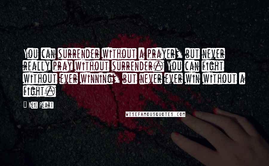 Neil Peart Quotes: You can surrender without a prayer, but never really pray without surrender. You can fight without ever winning, but never ever win without a fight.