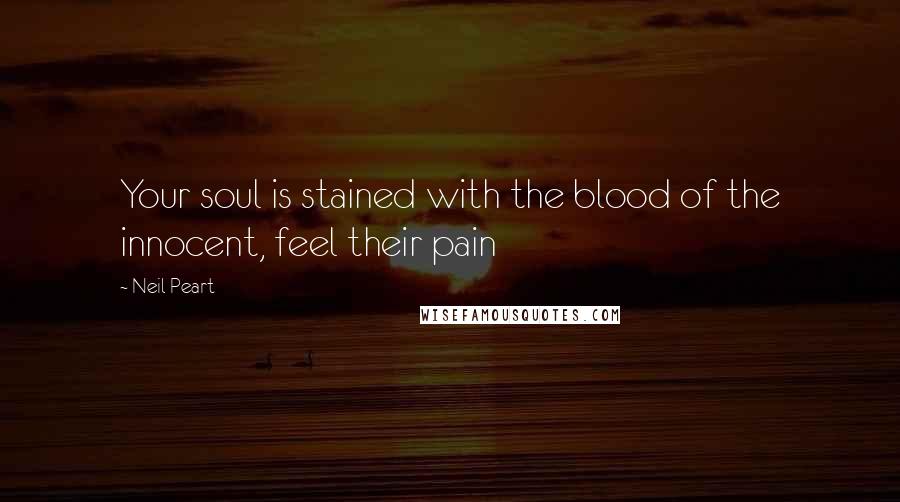 Neil Peart Quotes: Your soul is stained with the blood of the innocent, feel their pain