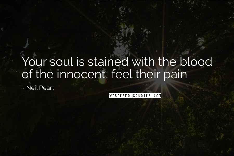 Neil Peart Quotes: Your soul is stained with the blood of the innocent, feel their pain