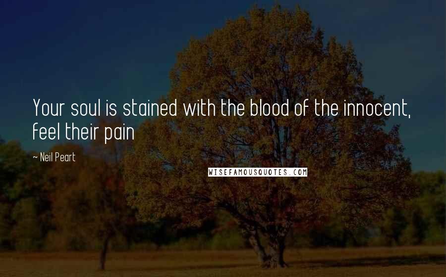 Neil Peart Quotes: Your soul is stained with the blood of the innocent, feel their pain