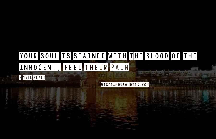 Neil Peart Quotes: Your soul is stained with the blood of the innocent, feel their pain
