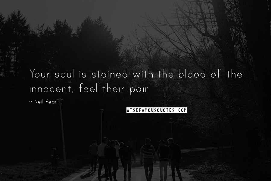 Neil Peart Quotes: Your soul is stained with the blood of the innocent, feel their pain