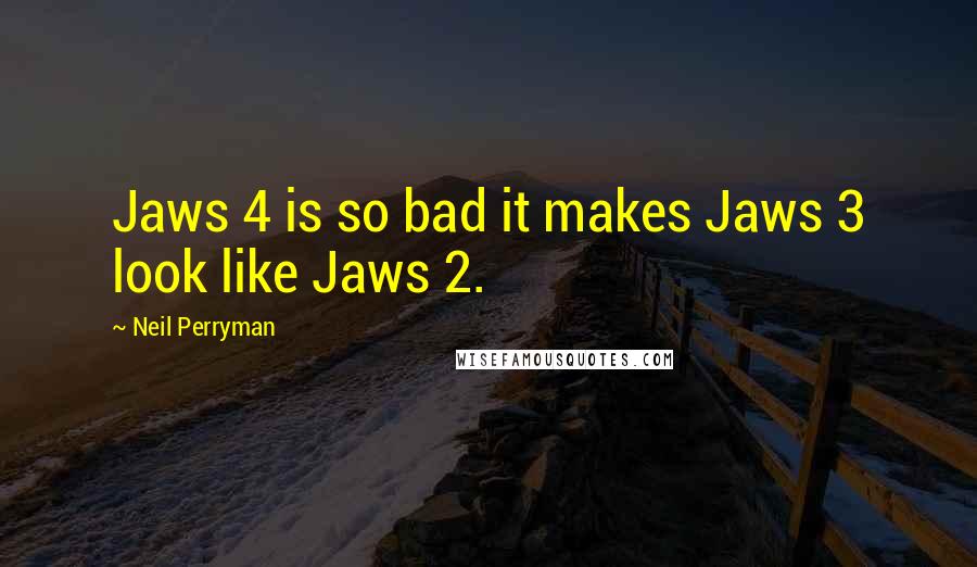 Neil Perryman Quotes: Jaws 4 is so bad it makes Jaws 3 look like Jaws 2.