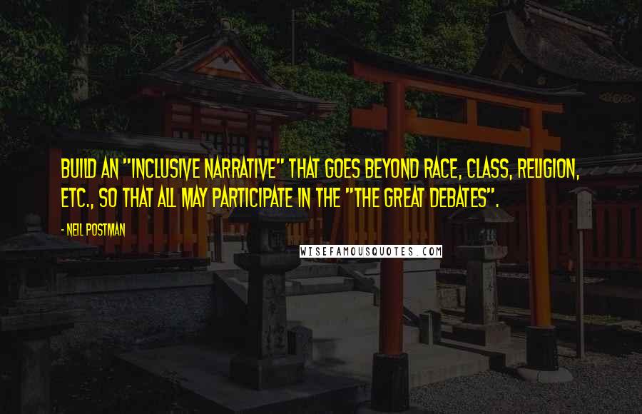 Neil Postman Quotes: Build an "inclusive narrative" that goes beyond race, class, religion, etc., so that all may participate in the "the great debates".