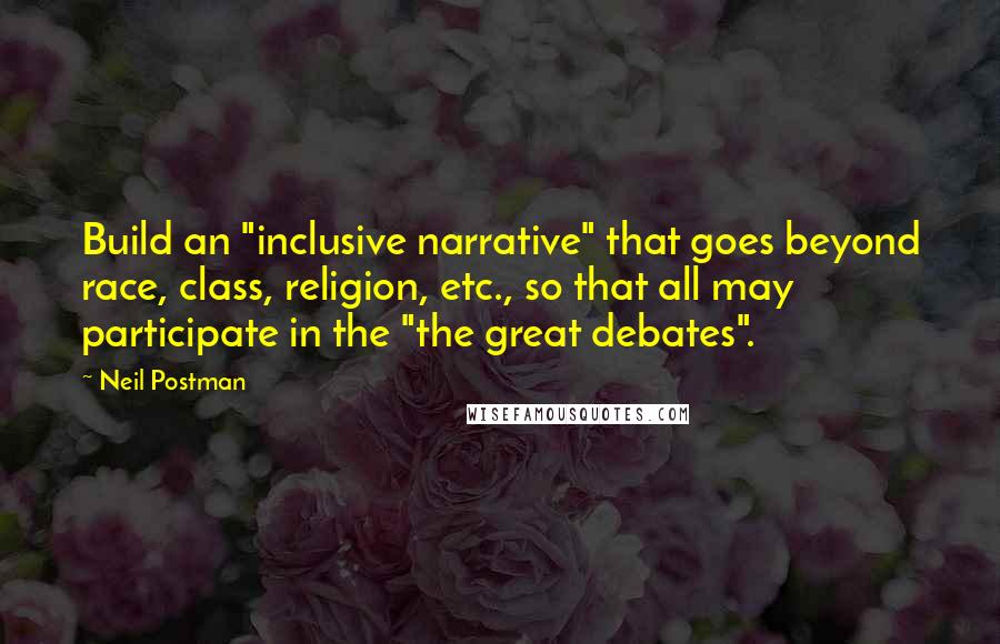 Neil Postman Quotes: Build an "inclusive narrative" that goes beyond race, class, religion, etc., so that all may participate in the "the great debates".