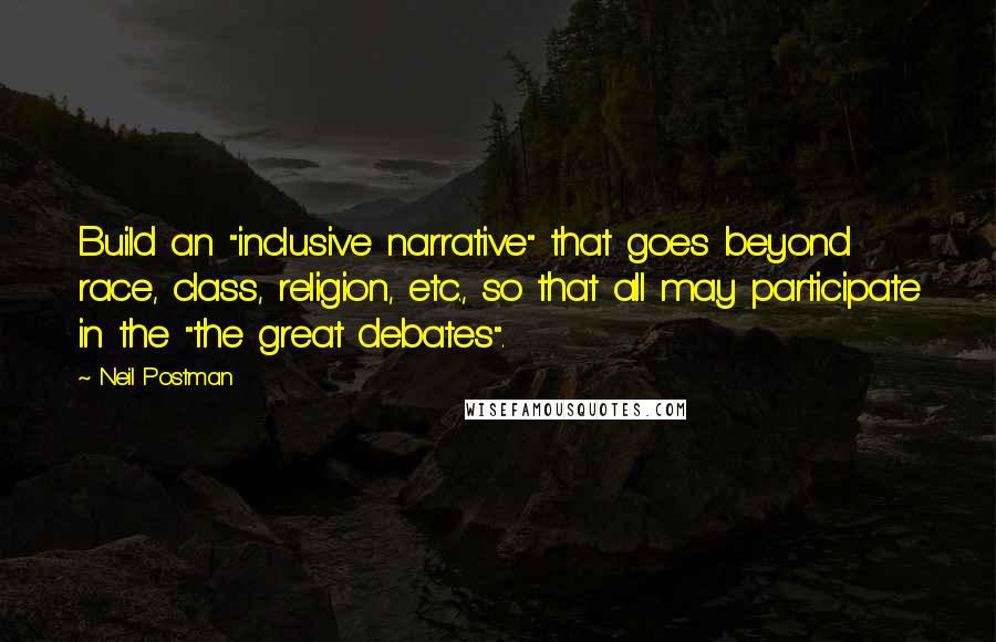 Neil Postman Quotes: Build an "inclusive narrative" that goes beyond race, class, religion, etc., so that all may participate in the "the great debates".