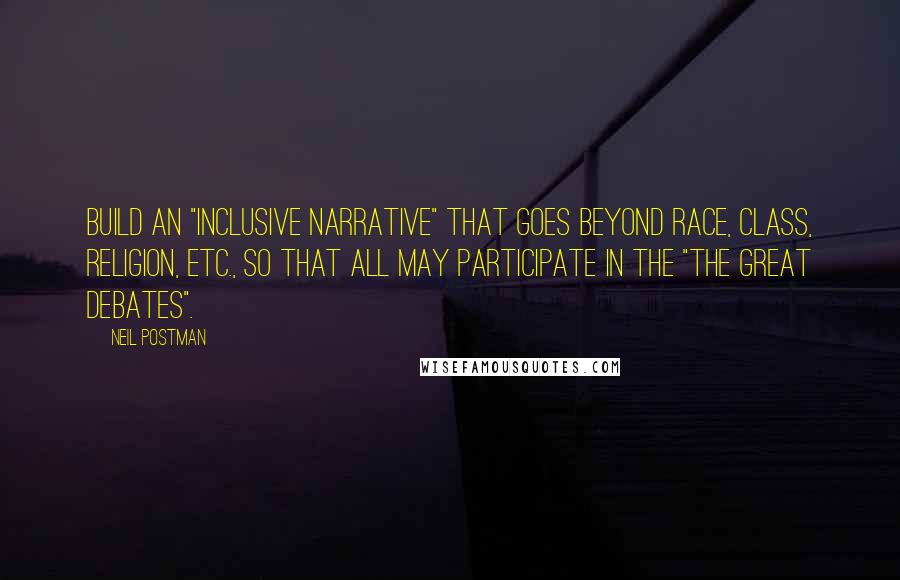 Neil Postman Quotes: Build an "inclusive narrative" that goes beyond race, class, religion, etc., so that all may participate in the "the great debates".