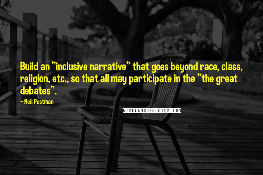 Neil Postman Quotes: Build an "inclusive narrative" that goes beyond race, class, religion, etc., so that all may participate in the "the great debates".