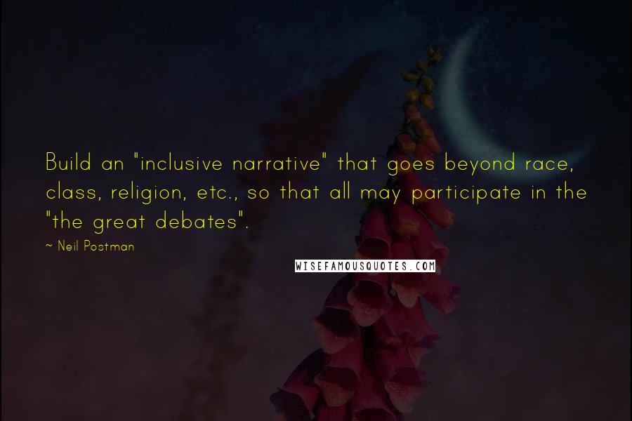 Neil Postman Quotes: Build an "inclusive narrative" that goes beyond race, class, religion, etc., so that all may participate in the "the great debates".