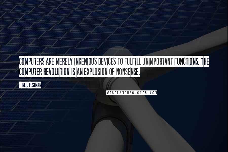 Neil Postman Quotes: Computers are merely ingenious devices to fulfill unimportant functions. The computer revolution is an explosion of nonsense.