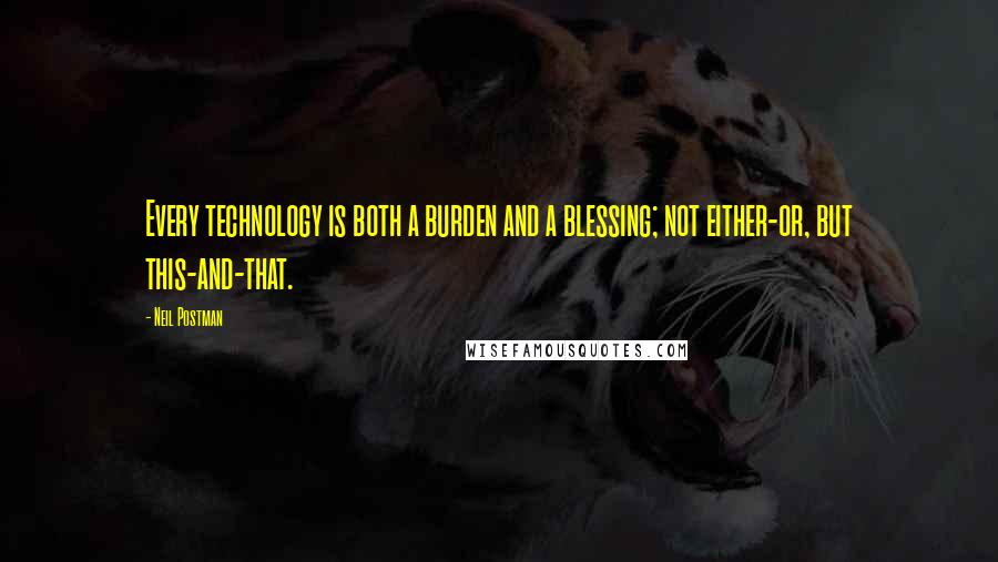 Neil Postman Quotes: Every technology is both a burden and a blessing; not either-or, but this-and-that.
