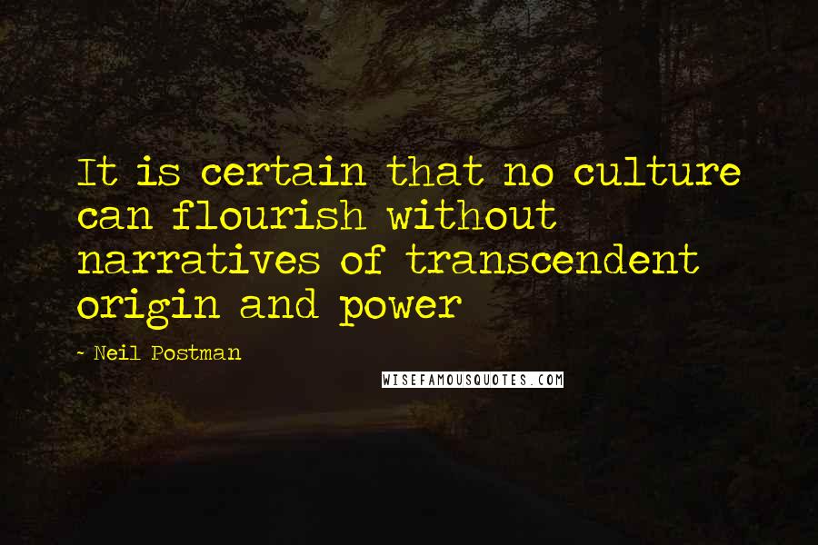 Neil Postman Quotes: It is certain that no culture can flourish without narratives of transcendent origin and power